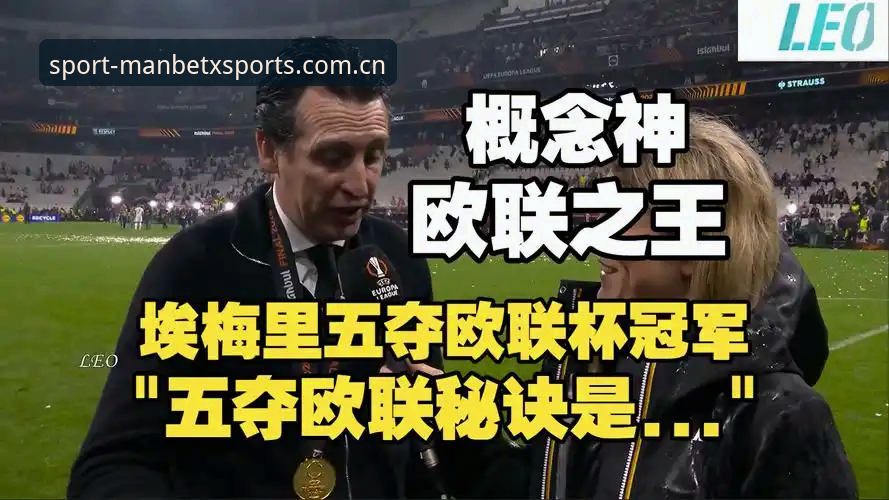 万博体育APP苹果版 欧联杯决赛详解:维拉3-0弗赖堡,埃梅里第五冠封神